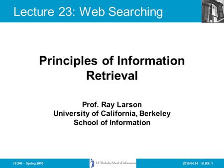 2010.04.14 - SLIDE 1IS 240 – Spring 2010 Prof. Ray Larson University of California, Berkeley School of Information Principles of Information Retrieval.