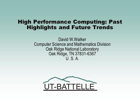 UT-BATTELLE High Performance Computing: Past Highlights and Future Trends David W.Walker Computer Science and Mathematics Division Oak Ridge National.
