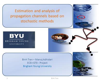 Estimation and analysis of propagation channels based on stochastic methods Binh Tran – Manoj Adhidari ECEn 670 - Project Brigham Young University Binh.