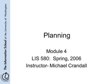 Planning Module 4 LIS 580: Spring, 2006 Instructor- Michael Crandall.