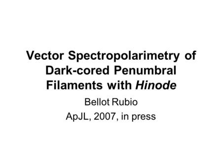 Vector Spectropolarimetry of Dark-cored Penumbral Filaments with Hinode Bellot Rubio ApJL, 2007, in press.