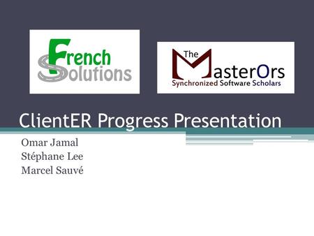 ClientER Progress Presentation Omar Jamal Stéphane Lee Marcel Sauvé.
