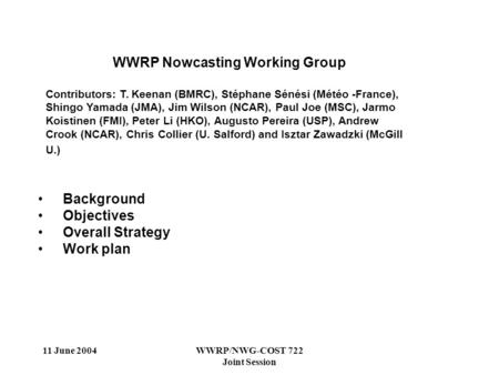 11 June 2004WWRP/NWG-COST 722 Joint Session WWRP Nowcasting Working Group Contributors: T. Keenan (BMRC), Stéphane Sénési (Météo -France), Shingo Yamada.
