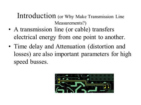 Introduction (or Why Make Transmission Line Measurements?) A transmission line (or cable) transfers electrical energy from one point to another. Time delay.