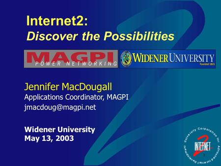 1 Internet2: Discover the Possibilities Jennifer MacDougall Applications Coordinator, MAGPI Widener University May 13, 2003.