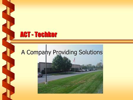 ACT - Techkor A Company Providing Solutions. 12/7/01, updated 10/23/021 Who are we?  Advanced Conversion Technolgy, Inc. Custom Power Supplies Custom.