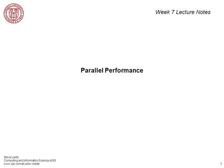 Steve Lantz Computing and Information Science 4205 www.cac.cornell.edu/~slantz 1 Parallel Performance Week 7 Lecture Notes.