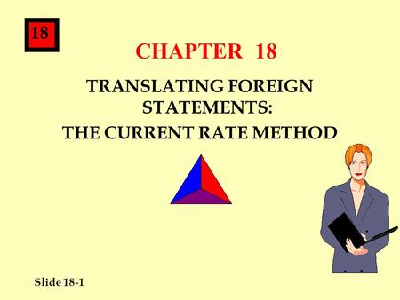 Slide 18-1 18 CHAPTER 18 TRANSLATING FOREIGN STATEMENTS: THE CURRENT RATE METHOD.