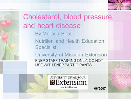 Cholesterol, blood pressure, and heart disease By Melissa Bess Nutrition and Health Education Specialist University of Missouri Extension FNEP STAFF TRAINING.