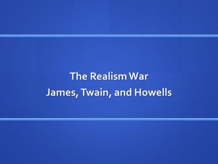 The Realism War James, Twain, and Howells Nineteenth-century Definitions of Romance Romance focuses “upon the extraordinary, the mysterious, the imaginary.”