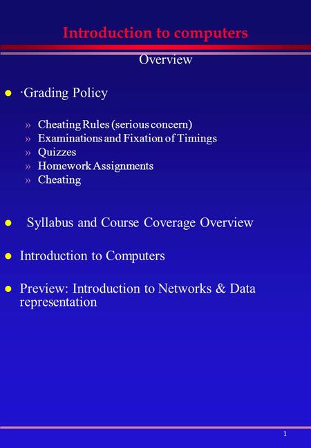 1 Introduction to computers Overview l · Grading Policy »Cheating Rules (serious concern) »Examinations and Fixation of Timings »Quizzes »Homework Assignments.