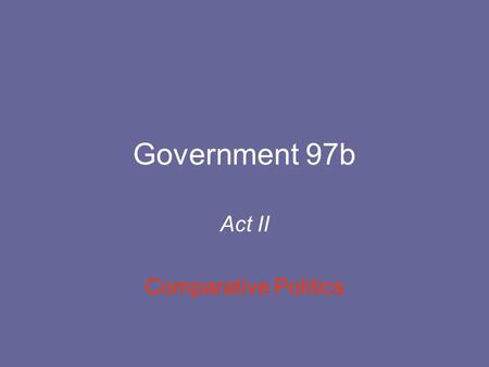 Government 97b Act II Comparative Politics. Topics covered in grad field seminar on comparative politics Methodology of comparison Modernization and political.