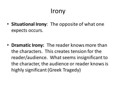 Irony Situational Irony: The opposite of what one expects occurs. Dramatic Irony: The reader knows more than the characters. This creates tension for the.