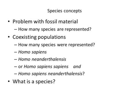 Species concepts Problem with fossil material – How many species are represented? Coexisting populations – How many species were represented? – Homo sapiens.