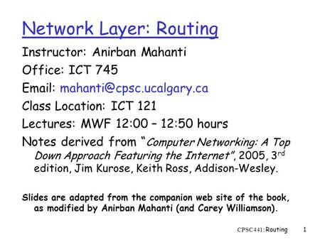 CPSC441: Routing1 Instructor: Anirban Mahanti Office: ICT 745   Class Location: ICT 121 Lectures: MWF 12:00 – 12:50 hours.