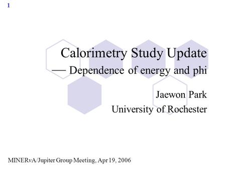 1 Calorimetry Study Update — Dependence of energy and phi Jaewon Park University of Rochester MINERvA/Jupiter Group Meeting, Apr 19, 2006.