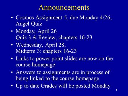 1 Announcements Cosmos Assignment 5, due Monday 4/26, Angel Quiz Monday, April 26 Quiz 3 & Review, chapters 16-23 Wednesday, April 28, Midterm 3: chapters.