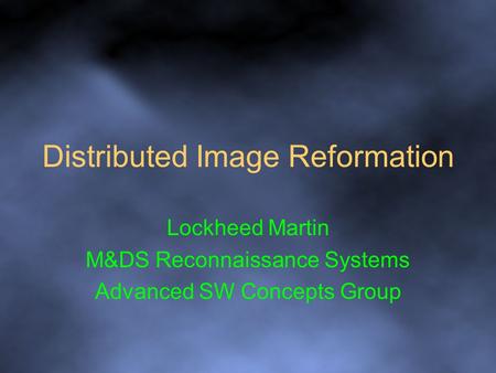 Distributed Image Reformation Lockheed Martin M&DS Reconnaissance Systems Advanced SW Concepts Group.
