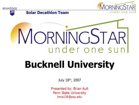 Solar Decathlon Team Bucknell University July 18 th, 2007 Presented by: Brian Ault Penn State University
