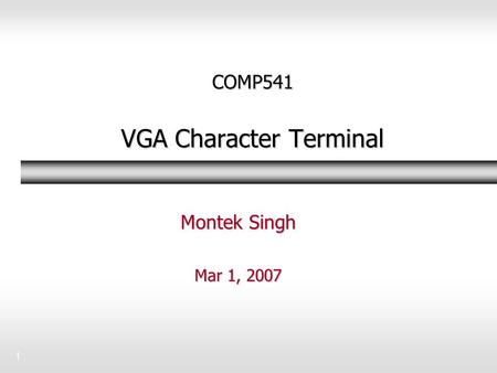 1 COMP541 VGA Character Terminal Montek Singh Mar 1, 2007.