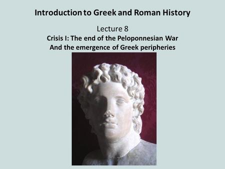 Introduction to Greek and Roman History Lecture 8 Crisis I: The end of the Peloponnesian War And the emergence of Greek peripheries.