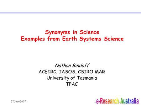 27 June 2007 Synonyms in Science Examples from Earth Systems Science Nathan Bindoff ACECRC, IASOS, CSIRO MAR University of Tasmania TPAC.
