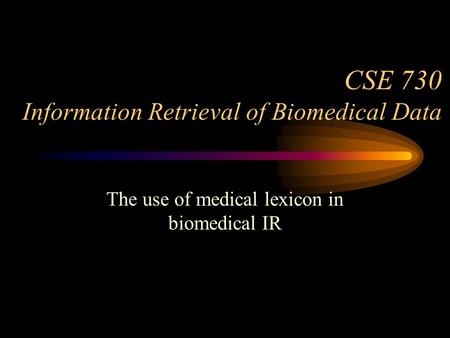 CSE 730 Information Retrieval of Biomedical Data The use of medical lexicon in biomedical IR.