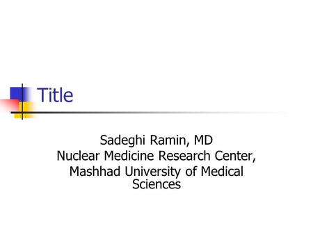 Title Sadeghi Ramin, MD Nuclear Medicine Research Center, Mashhad University of Medical Sciences.