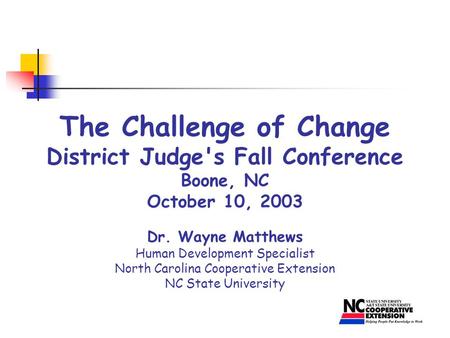 The Challenge of Change District Judge's Fall Conference Boone, NC October 10, 2003 Dr. Wayne Matthews Human Development Specialist North Carolina Cooperative.
