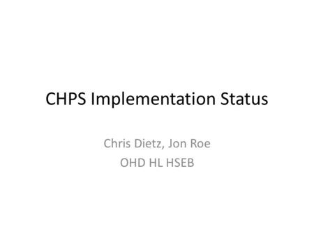 CHPS Implementation Status Chris Dietz, Jon Roe OHD HL HSEB.