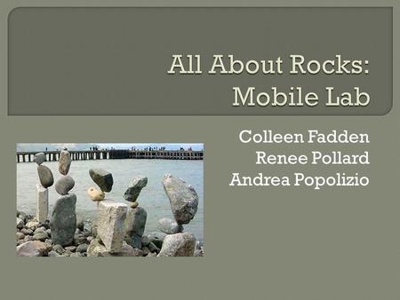 Colleen Fadden Renee Pollard Andrea Popolizio.  Igneous rocks are the oldest type of rocks.  Deep inside the earth where it is very hot, there is melted.