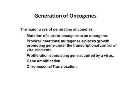 Generation of Oncogenes The major ways of generating oncogenes: Proliferation stimulating gene acquired by a virus. Proviral insertional mutagenesis places.