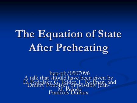 The Equation of State After Preheating A talk that should have been given by Dmitry Podolsky, or possibly Jean- Francois Dufaux hep-ph/0507096 D. Podolsky,