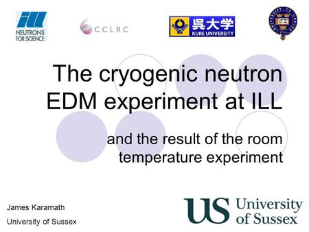 The cryogenic neutron EDM experiment at ILL and the result of the room temperature experiment James Karamath University of Sussex.