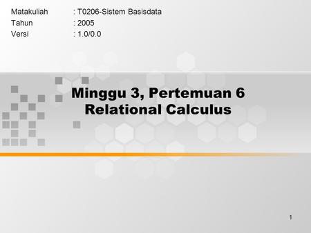 1 Minggu 3, Pertemuan 6 Relational Calculus Matakuliah: T0206-Sistem Basisdata Tahun: 2005 Versi: 1.0/0.0.
