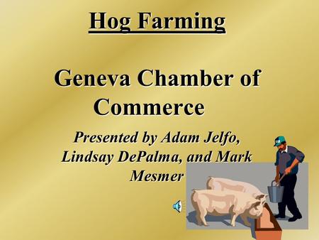 Hog Farming Geneva Chamber of Commerce Presented by Adam Jelfo, Lindsay DePalma, and Mark Mesmer.