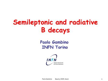 Paolo Gambino Beauty 2005 Assisi 1 Semileptonic and radiative B decays Paolo Gambino INFN Torino.