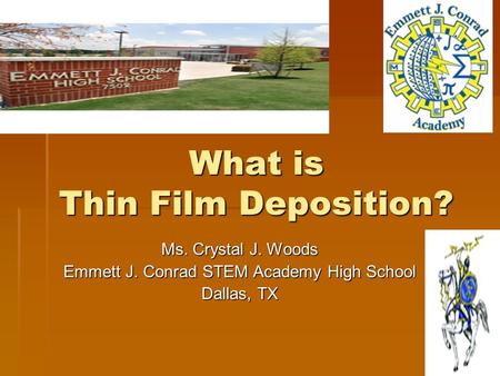 What is Thin Film Deposition? Ms. Crystal J. Woods Emmett J. Conrad STEM Academy High School Dallas, TX.