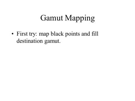 Gamut Mapping First try: map black points and fill destination gamut.