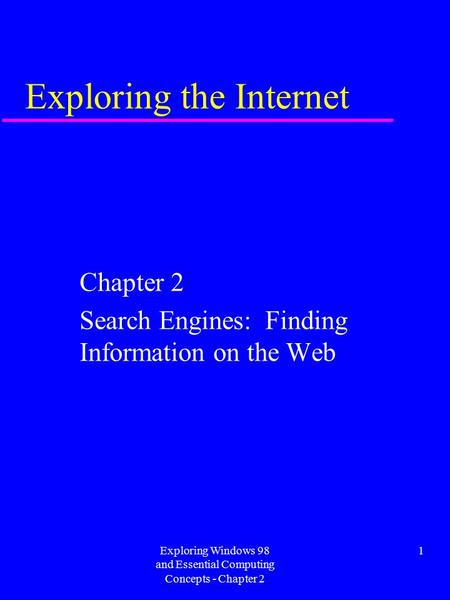 Exploring Windows 98 and Essential Computing Concepts - Chapter 2 1 Exploring the Internet Chapter 2 Search Engines: Finding Information on the Web.