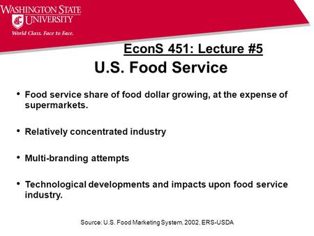 Source: U.S. Food Marketing System, 2002, ERS-USDA U.S. Food Service EconS 451: Lecture #5 Food service share of food dollar growing, at the expense of.