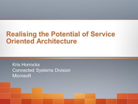 Realising the Potential of Service Oriented Architecture Kris Horrocks Connected Systems Division Microsoft.