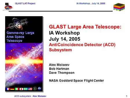 GLAST LAT Project IA Workshop, July 14, 2005 ACD subsystem Alex Moiseev 1 GLAST Large Area Telescope: IA Workshop July 14, 2005 AntiCoincidence Detector.