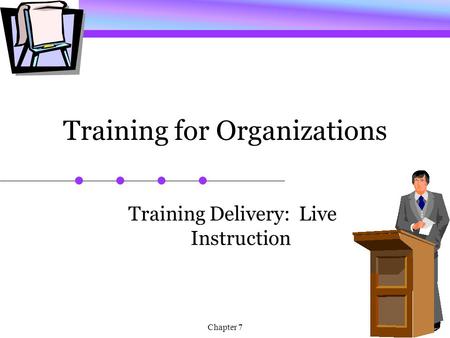 Chapter 7 Training for Organizations Training Delivery: Live Instruction.