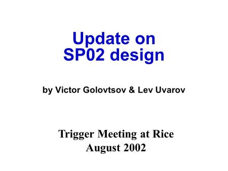 Update on SP02 design by Victor Golovtsov & Lev Uvarov Trigger Meeting at Rice August 2002.