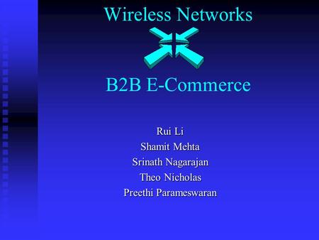 Wireless Networks B2B E-Commerce Rui Li Shamit Mehta Srinath Nagarajan Theo Nicholas Preethi Parameswaran.