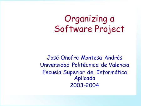 Organizing a Software Project José Onofre Montesa Andrés Universidad Politécnica de Valencia Escuela Superior de Informática Aplicada 2003-2004.