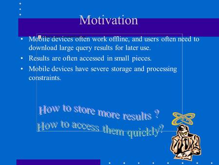 Motivation Mobile devices often work offline, and users often need to download large query results for later use. Results are often accessed in small pieces.