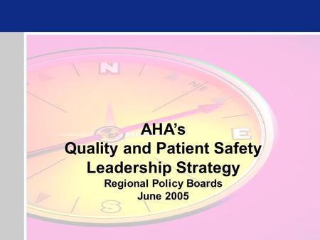 AHA’s Quality and Patient Safety Leadership Strategy Regional Policy Boards June 2005.