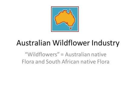 Australian Wildflower Industry “Wildflowers” = Australian native Flora and South African native Flora.